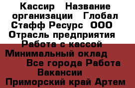 Кассир › Название организации ­ Глобал Стафф Ресурс, ООО › Отрасль предприятия ­ Работа с кассой › Минимальный оклад ­ 42 000 - Все города Работа » Вакансии   . Приморский край,Артем г.